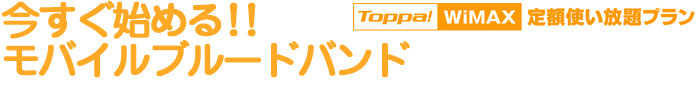 今すぐ始める！！モバイルブロードバンド　Toppa!WiMAX定額使い放題プラン